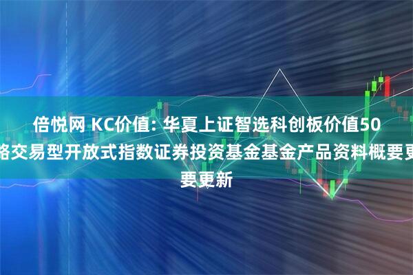 倍悦网 KC价值: 华夏上证智选科创板价值50策略交易型开放式指数证券投资基金基金产品资料概要更新