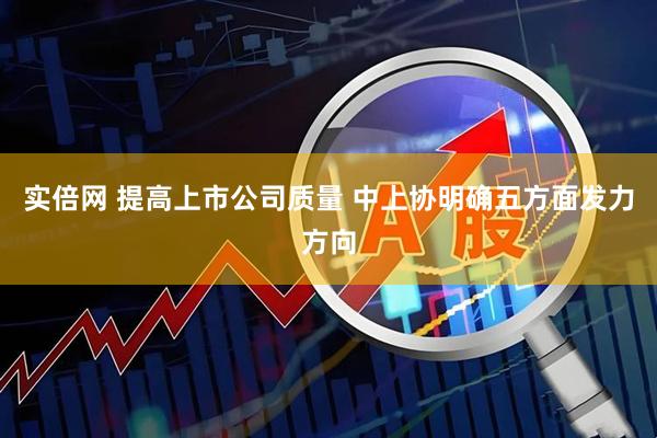 实倍网 提高上市公司质量 中上协明确五方面发力方向