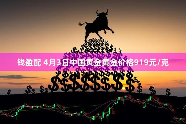 钱盈配 4月3日中国黄金黄金价格919元/克